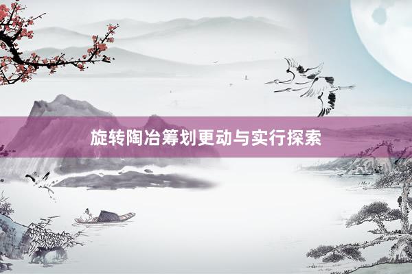 旋转陶冶筹划更动与实行探索