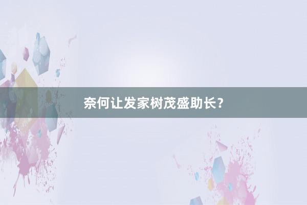 奈何让发家树茂盛助长？