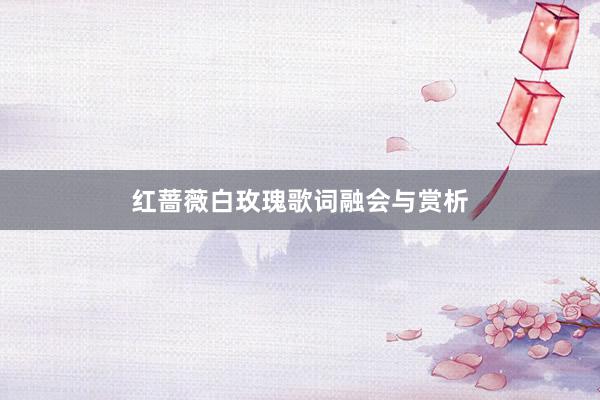 红蔷薇白玫瑰歌词融会与赏析