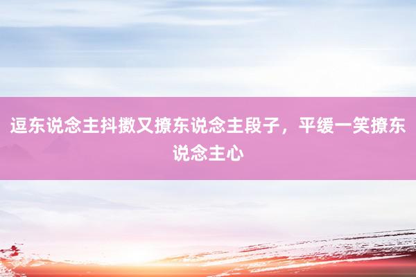 逗东说念主抖擞又撩东说念主段子,平缓一笑撩东说念主心